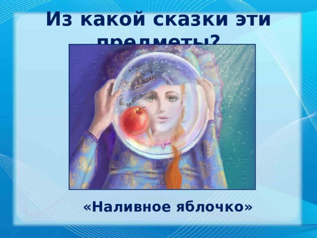 Из какой сказки эти предметы? «Наливное яблочко» 