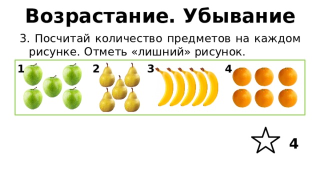 Возрастание. Убывание 3. Посчитай количество предметов на каждом рисунке. Отметь «лишний» рисунок. 1 4 3 2 4 