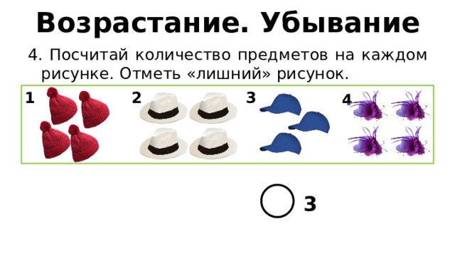 Возрастание. Убывание 4. Посчитай количество предметов на каждом рисунке. Отметь «лишний» рисунок. 1 2 3 4 3 
