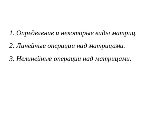 1. Определение и некоторые виды матриц. 2. Линейные операции над матрицами. 3. Нелинейные операции над матрицами. 