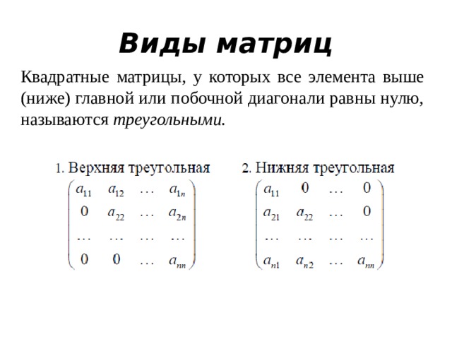 Виды матриц Квадратные матрицы, у которых все элемента выше (ниже) главной или побочной диагонали равны нулю, называются треугольными. 