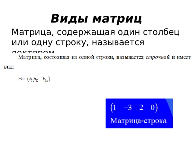 Виды матриц Матрица, содержащая один столбец или одну строку, называется вектором . 