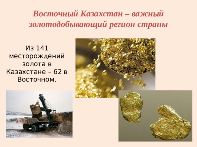 Восточный Казахстан – важный золотодобывающий регион страны Из 141 месторождений золота в Казахстане – 62 в Восточном. 