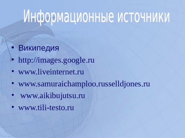 Википедия http://images.google.ru www.liveinternet.ru www. samuraichamploo.russelldjones.ru  www.aikibujutsu.ru www.tili-testo.ru   