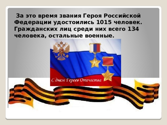   За это время звания Героя Российской Федерации удостоились 1015 человек. Гражданских лиц среди них всего 134 человека, остальные военные. 