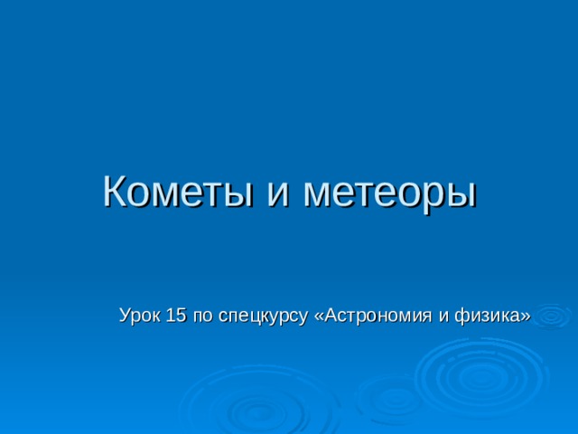 Кометы и метеоры Урок 15 по спецкурсу «Астрономия и физика» 