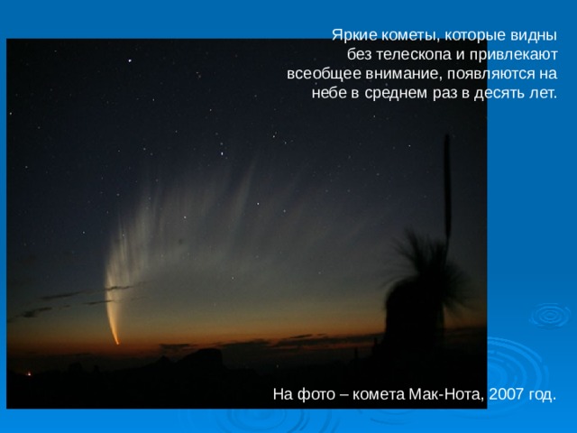 Яркие кометы, которые видны без телескопа и привлекают всеобщее внимание, появляются на небе в среднем раз в десять лет. На фото – комета Мак-Нота, 2007 год. 