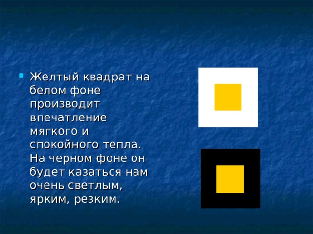 Желтый квадрат на белом фоне производит впечатление мягкого и спокойного тепла. На черном фоне он будет казаться нам очень светлым, ярким, резким. 