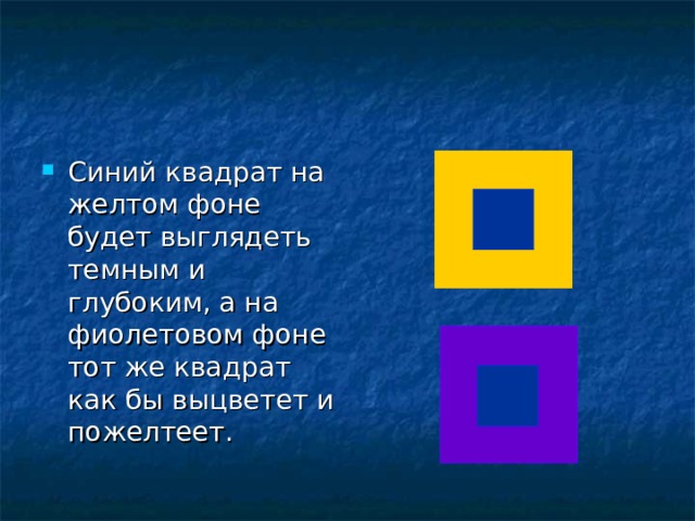 Синий квадрат на желтом фоне будет выглядеть темным и глубоким, а на фиолетовом фоне тот же квадрат как бы выцветет и пожелтеет. 