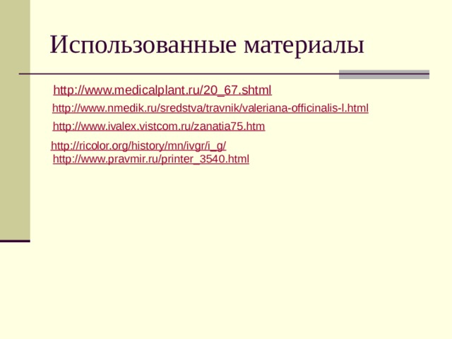 Использованные материалы  http://www.medicalplant.ru/20_67.shtml  http://www.nmedik.ru/sredstva/travnik/valeriana-officinalis-l.html   http://www.ivalex.vistcom.ru/zanatia75.htm  http://ricolor.org/history/mn/ivgr/i_g/   http://www.pravmir.ru/printer_3540.html  