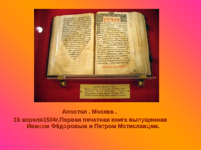 Апостол . Москва . 19 апреля1564г.Первая печатная книга выпущенная Иваном Фёдоровым и Петром Мстиславцем. 