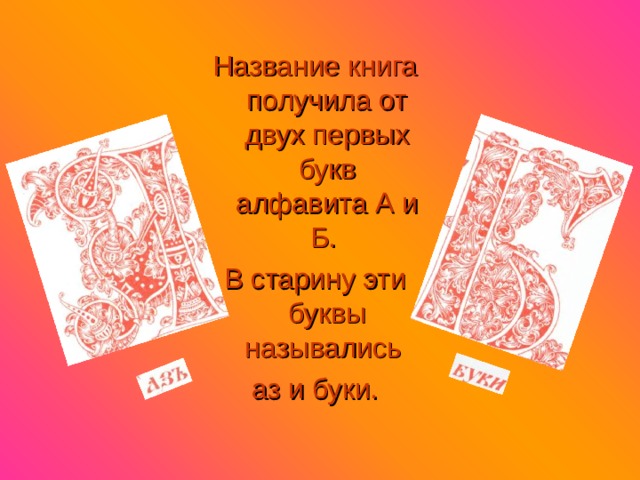 Название книга получила от двух первых букв алфавита А и Б. В старину эти буквы назывались аз и буки. 