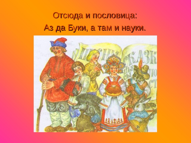 Отсюда и пословица: Аз да Буки, а там и науки. 