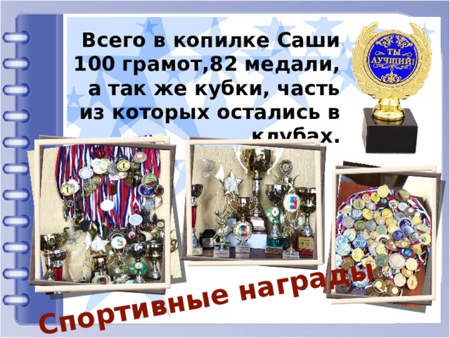 Спортивные награды Всего в копилке Саши 100 грамот,82 медали, а так же кубки, часть из которых остались в клубах. 