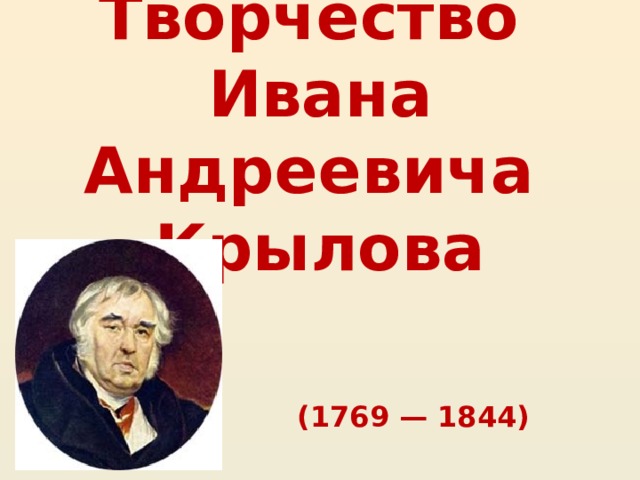Творчество  Ивана Андреевича Крылова  (1769 — 1844)