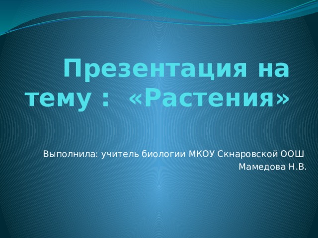 Презентация на тему : «Растения»  Выполнила: учитель биологии МКОУ Скнаровской ООШ Мамедова Н.В. 
