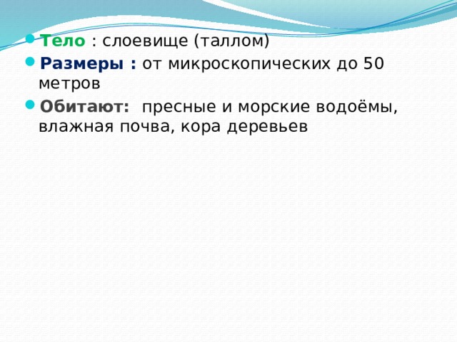 Тело : слоевище (таллом) Размеры : от микроскопических до 50 метров Обитают: пресные и морские водоёмы, влажная почва, кора деревьев 