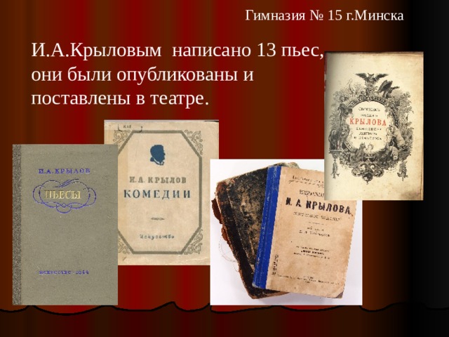   Гимназия № 15 г.Минска И.А.Крыловым написано 13 пьес, они были опубликованы и поставлены в театре. 