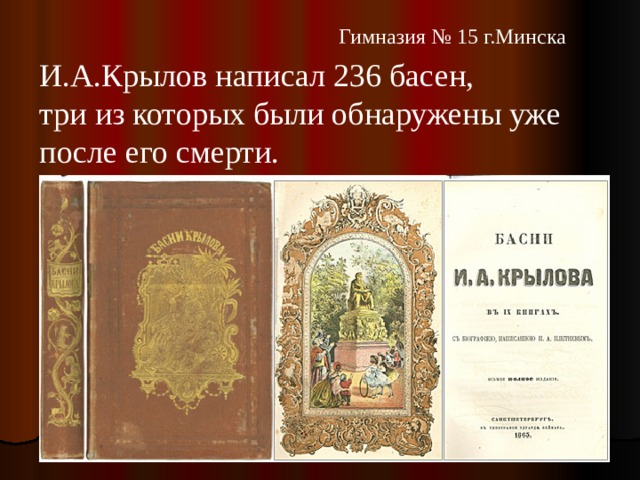   Гимназия № 15 г.Минска И.А.Крылов написал 236 басен, три из которых были обнаружены уже после его смерти. 