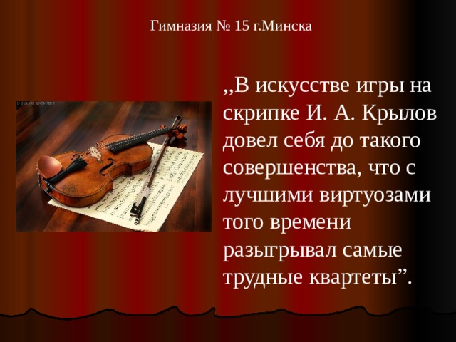   Гимназия № 15 г.Минска ,,В искусстве игры на скрипке И. А. Крылов довел себя до такого совершенства, что с лучшими виртуозами того времени разыгрывал самые трудные квартеты”. 