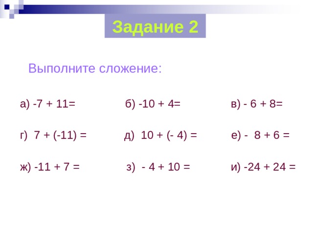 Задание 2  Выполните сложение:  а) -7 + 11= б) -10 + 4= в) - 6 + 8=  г) 7 + (-11) = д) 10 + (- 4) = е) - 8 + 6 =  ж) -11 + 7 = з) - 4 + 10 = и) -24 + 24 = 