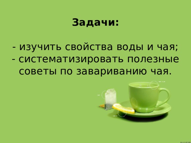 Задачи:   - изучить свойства воды и чая;  - систематизировать полезные советы по завариванию чая.   