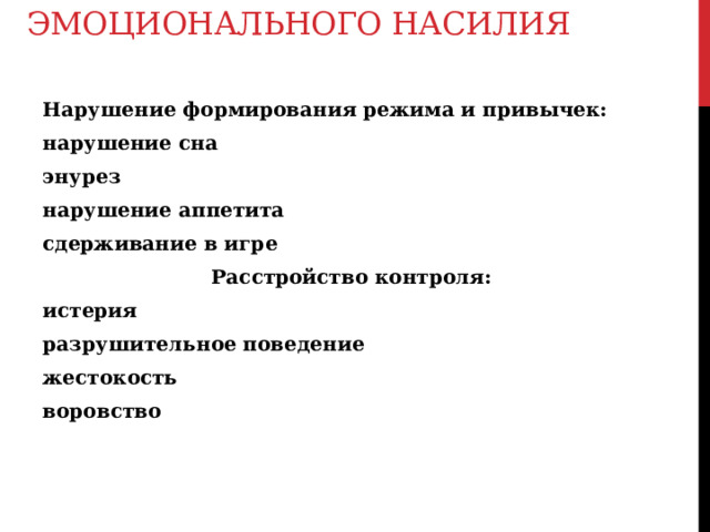 Некоторые признаки эмоционального насилия   Нарушение формирования режима и привычек: нарушение сна энурез нарушение аппетита сдерживание в игре Расстройство контроля: истерия разрушительное поведение жестокость воровство  