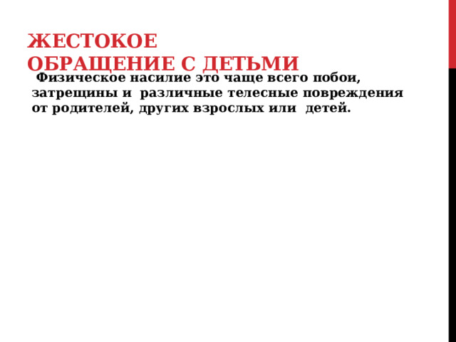 Жестокое обращение с детьми  Физическое насилие это чаще всего побои, затрещины и различные телесные повреждения от родителей, других взрослых или детей. 