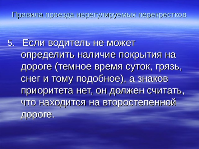 Правила проезда нерегулируемых перекрестков 5. Если водитель не может определить наличие покрытия на дороге (темное время суток, грязь, снег и тому подобное), а знаков приоритета нет, он должен считать, что находится на второстепенной дороге. 