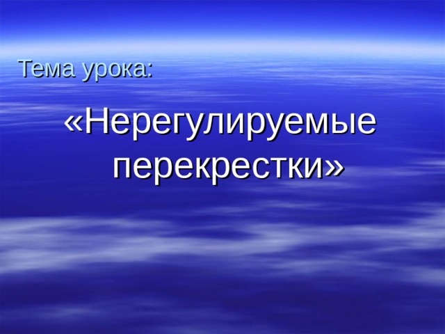 Тема урока: «Нерегулируемые перекрестки» 