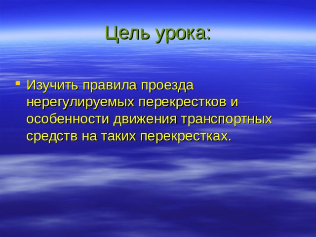 Цель урока: Изучить правила проезда нерегулируемых перекрестков и особенности движения транспортных средств на таких перекрестках. 