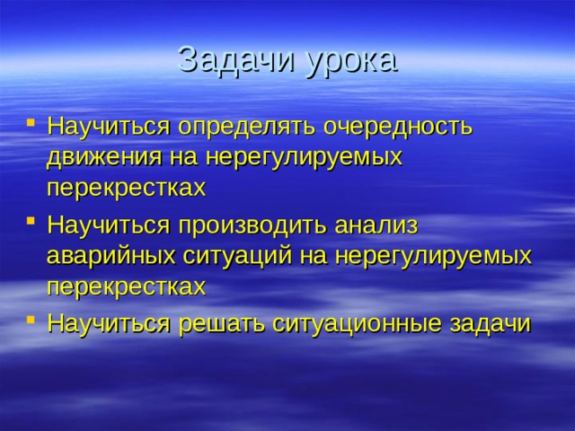 Задачи урока Научиться определять очередность движения на нерегулируемых перекрестках Научиться производить анализ аварийных ситуаций на нерегулируемых перекрестках Научиться решать ситуационные задачи 