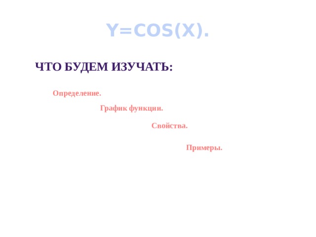 Y=COS(X). Что будем изучать: Определение. График функции. Свойства. Примеры. 