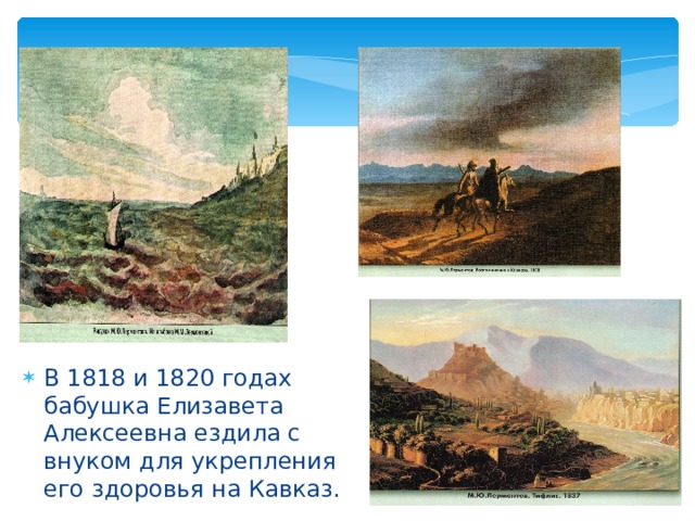 В 1818 и 1820 годах бабушка Елизавета Алексеевна ездила с внуком для укрепления его здоровья на Кавказ. 