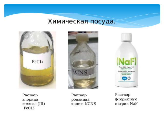 Химическая посуда. Раствор фтористого натрия NaF Раствор роданида калия KCNS Раствор хлорида железа (III)  FeCl3 