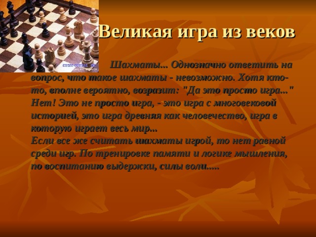  Великая игра из веков  Шахматы... Однозначно ответить на вопрос, что такое шахматы - невозможно. Хотя кто-то, вполне вероятно, возразит: 