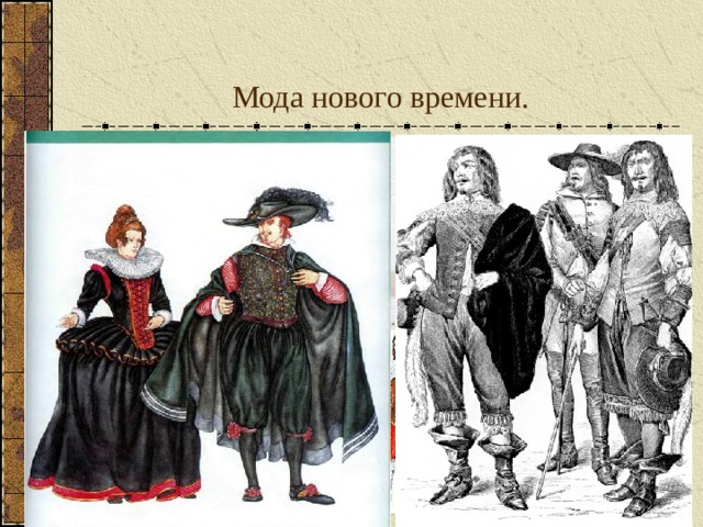 Мода нового времени. Мода распространялась не только на одежду. Стало модным курить табак – появилась мода на табакерки и курительные трубки. Парфюмеры трудились над созданием новых ароматов Распространялись новинки и лучшие достижения европейских мастеров: венецианские зеркала. Стекло. Итальянские шелковые чулки. Французские кружева. Испанские клинки и кинжалы.  