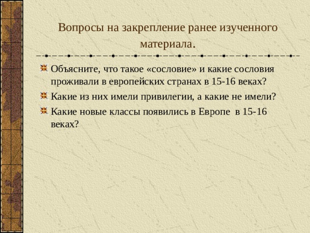 Вопросы на закрепление ранее изученного материала . Объясните, что такое «сословие» и какие сословия проживали в европейских странах в 15-16 веках? Какие из них имели привилегии, а какие не имели? Какие новые классы появились в Европе в 15-16 веках? 