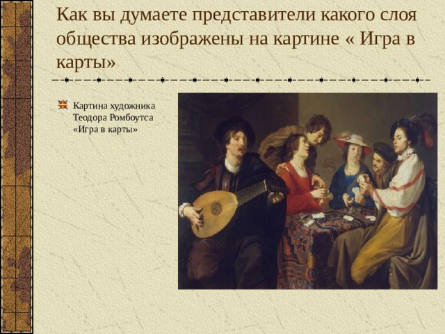 Как вы думаете представители какого слоя общества изображены на картине « Игра в карты» Картина художника Теодора Ромбоутса «Игра в карты» 