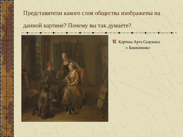 Представители какого слоя общества изображены на данной картине? Почему вы так думаете?  Картина Арта Скаумана  « Башмачник» 