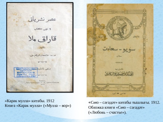 «Карак мулла» китабы. 1912 Книга «Карак мулла» («Мулла – вор») « Сөю – сәгадәт» китабы тышлыгы. 1912. Обложка книги «Сөю – сәгадәт» («Любовь – счастье»). 