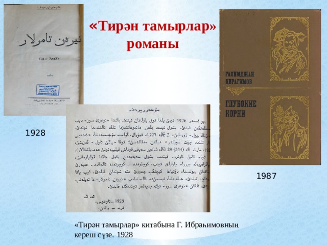 « Тирән тамырлар»  романы  1928 1987 «Тирән тамырлар» китабына Г. Ибраһимовның кереш сүзе. 1928 