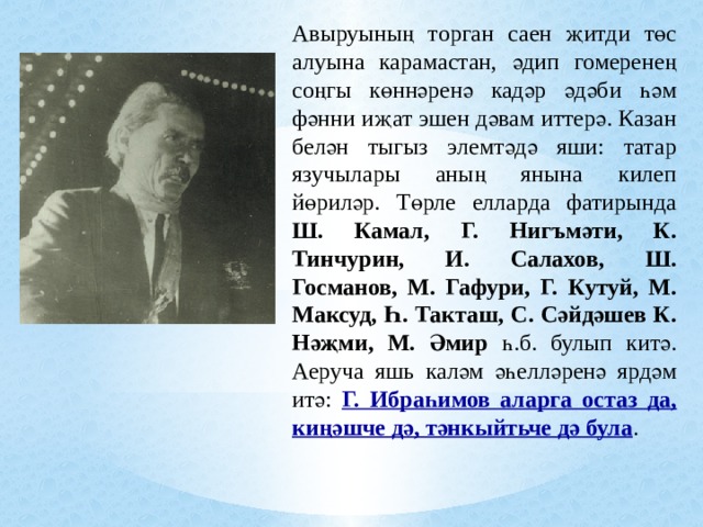 Авыруының торган саен җитди төс алуына карамастан, әдип гомеренең соңгы көннәренә кадәр әдәби һәм фәнни иҗат эшен дәвам иттерә. Казан белән тыгыз элемтәдә яши: татар язучылары аның янына килеп йөриләр. Төрле елларда фатирында Ш. Камал, Г. Нигъмәти, К. Тинчурин, И. Салахов, Ш. Госманов, М. Гафури, Г. Кутуй, М. Максуд, Һ. Такташ, С. Сәйдәшев К. Нәҗми, М. Әмир һ.б. булып китә. Аеруча яшь каләм әһелләренә ярдәм итә: Г. Ибраһимов аларга остаз да, киңәшче дә, тәнкыйтьче дә була . 