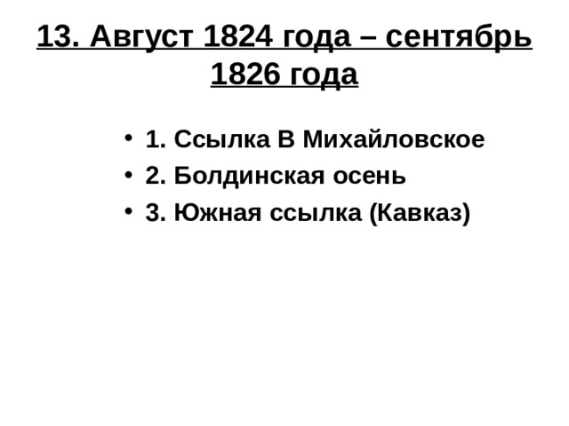13. Август 1824 года – сентябрь 1826 года 1. Ссылка В Михайловское 2. Болдинская осень 3. Южная ссылка (Кавказ) 