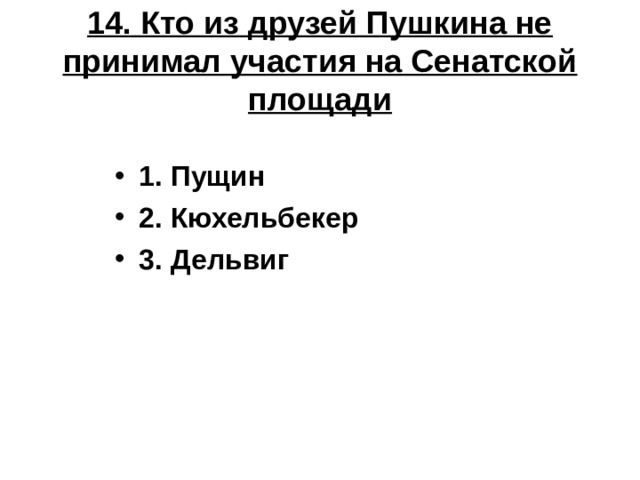 14. Кто из друзей Пушкина не принимал участия на Сенатской площади 1. Пущин 2. Кюхельбекер 3. Дельвиг 