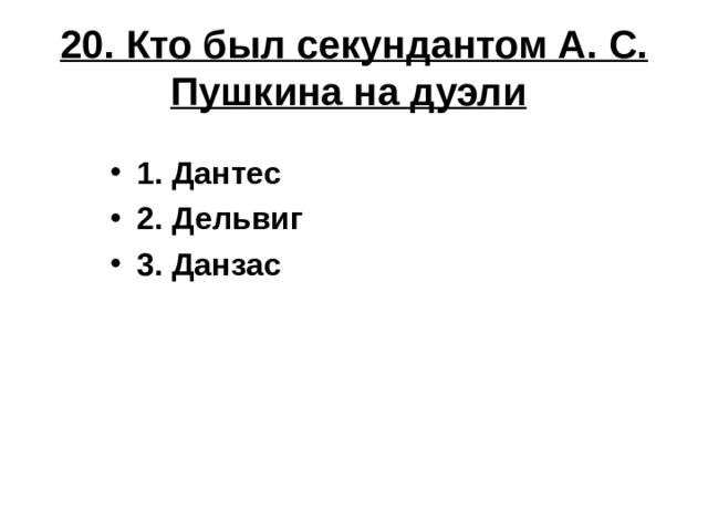 20. Кто был секундантом А. С. Пушкина на дуэли  1. Дантес 2. Дельвиг 3. Данзас 