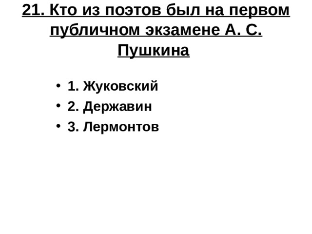 21. Кто из поэтов был на первом публичном экзамене А. С. Пушкина  1. Жуковский 2. Державин 3. Лермонтов 