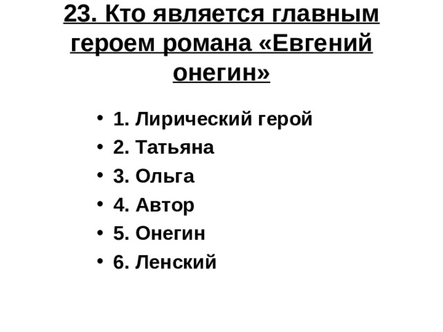 23. Кто является главным героем романа «Евгений онегин» 1. Лирический герой 2. Татьяна 3. Ольга 4. Автор 5. Онегин 6. Ленский 