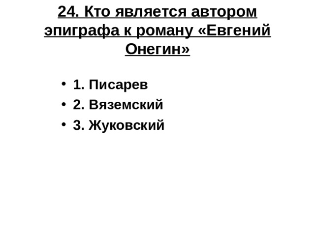 24. Кто является автором эпиграфа к роману «Евгений Онегин» 1. Писарев 2. Вяземский 3. Жуковский 