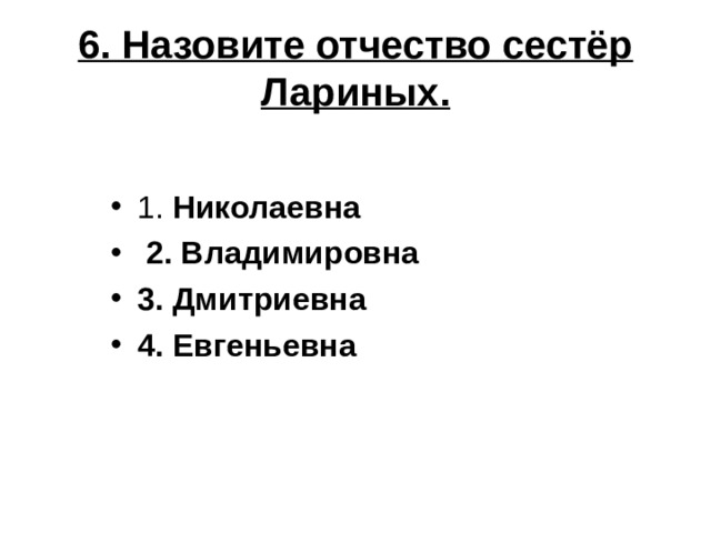 6. Назовите отчество сестёр Лариных. 1. Николаевна  2. Владимировна 3. Дмитриевна 4. Евгеньевна 